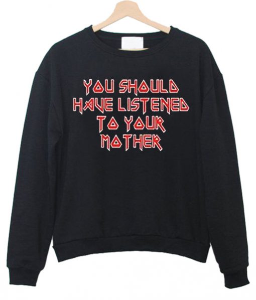 you should have listened to your mother sweatshirt