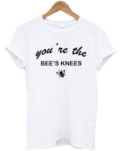 you're the bee's knees t shirt