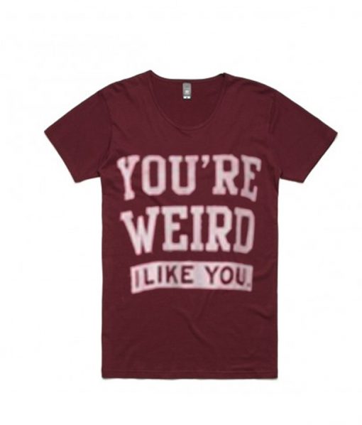 you're weird i like you t-shirt