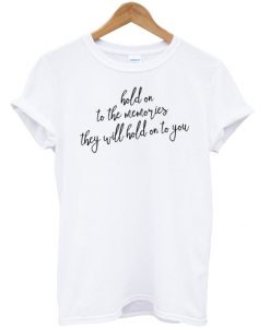 Hold on to the memories they will hold on to you t-shirt