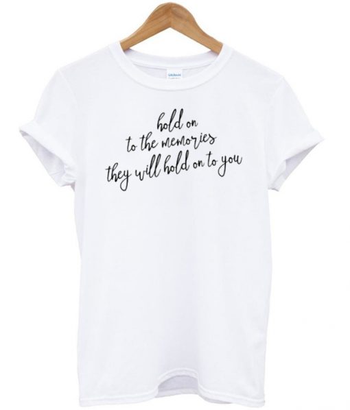 Hold on to the memories they will hold on to you t-shirt