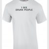 I see drunk people t-shirt