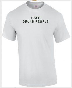 I see drunk people t-shirt