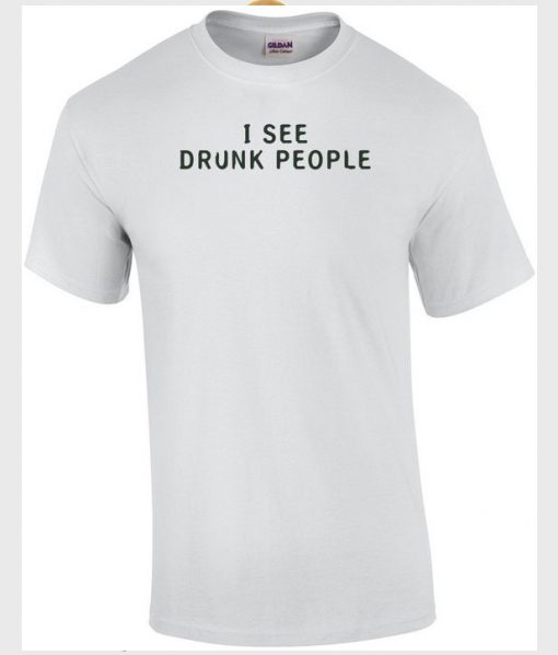 I see drunk people t-shirt