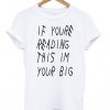 If You're Reading this I'm Your Big t-shirt