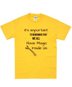 It's Important to Remember that We All Have Magic Inside Us t-shirt