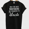 Only The Best Brothers Get Promoted To Uncle t-shirt