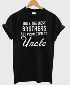 Only The Best Brothers Get Promoted To Uncle t-shirt