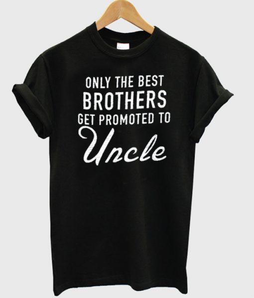 Only The Best Brothers Get Promoted To Uncle t-shirt