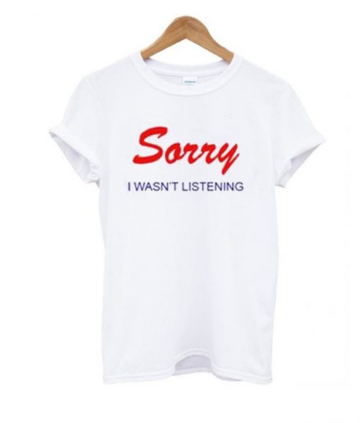 Sorry I Wasnt Listening T-shirt