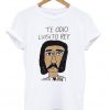 Te odio luisito rey t-shirt