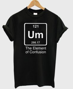 Um The Element Of Confusion T-Shirt