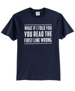 What if i told you you read the first line wrong t-shirt