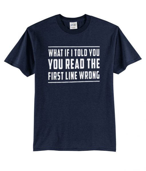 What if i told you you read the first line wrong t-shirt