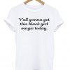 Y'all gonna get this black girl magic today t-shirt