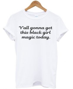 Y'all gonna get this black girl magic today t-shirt
