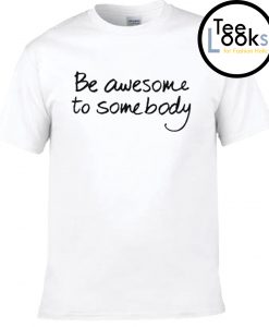 Be Awesome To Somebody T-shirt