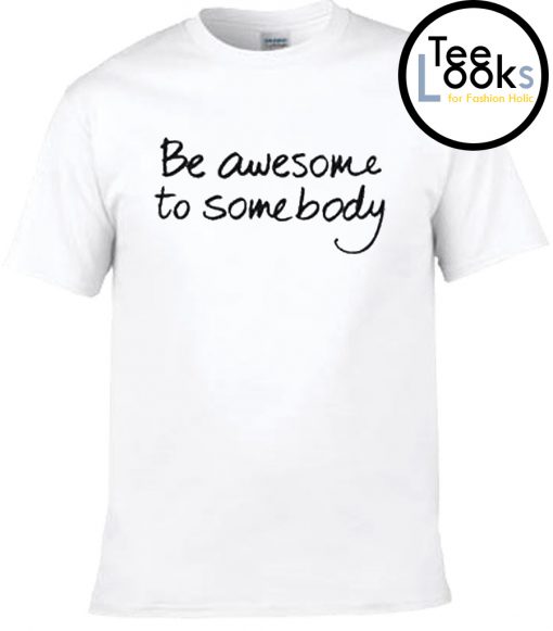 Be Awesome To Somebody T-shirt