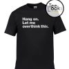 Hang On Let me T-shirt