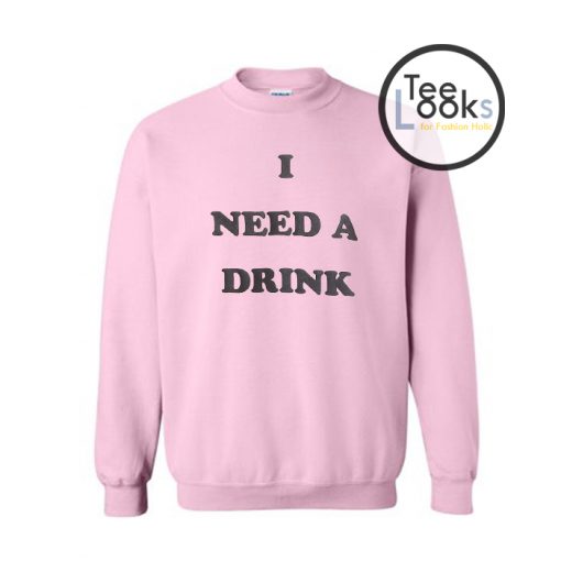 I Need A Drink Sweatshirt