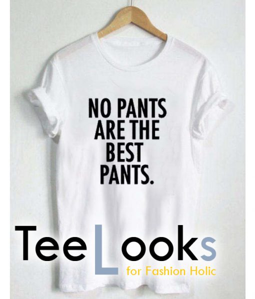 No Pants areThe Best Pants T-shirt