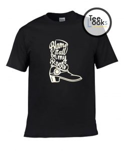 Blame It All On My Roots T-Shirt