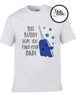 Bye Buddy Hope you find your Dad T-shirt