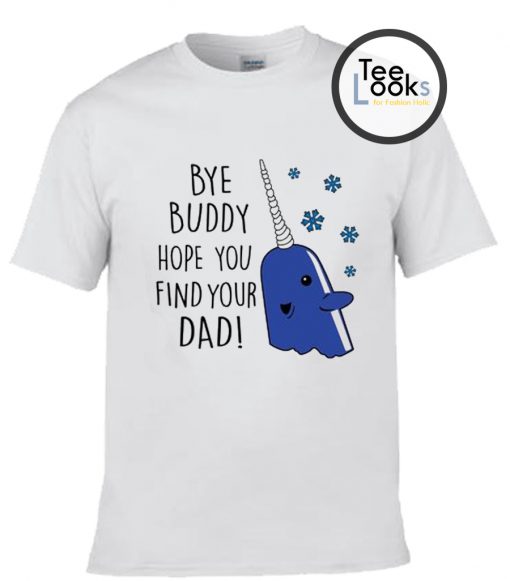 Bye Buddy Hope you find your Dad T-shirt