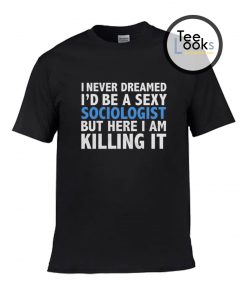 I Never Dreamed Sexy Sociologist T-shirt