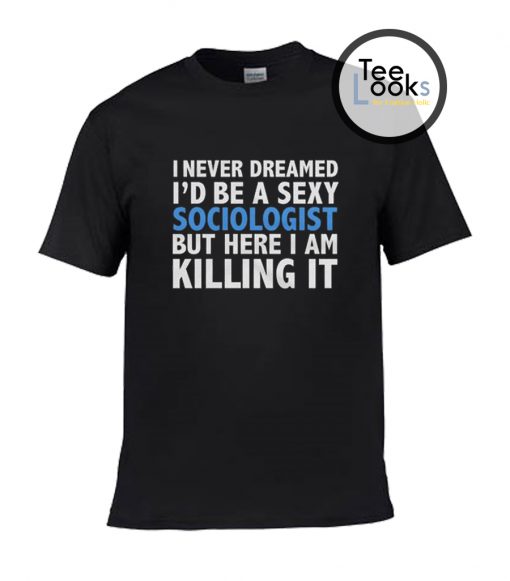 I Never Dreamed Sexy Sociologist T-shirt