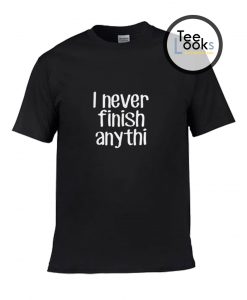 I Never Finish Anythi T-Shirt