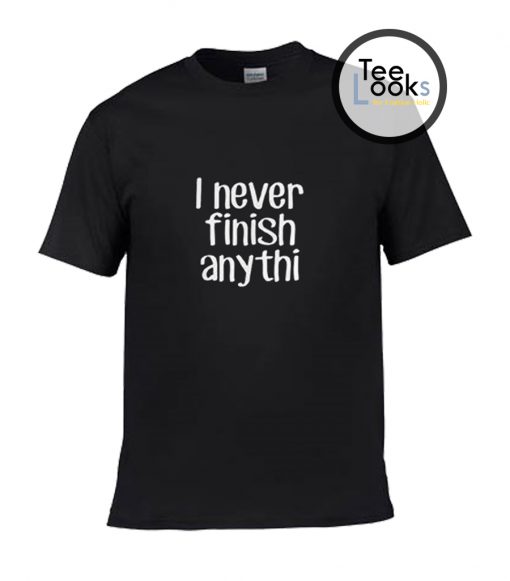 I Never Finish Anythi T-Shirt