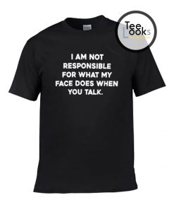 I am not responsible for what my face does when you talk T-shirt