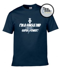 I'm a Single Dad - What Is Your Super-Power T-shirt