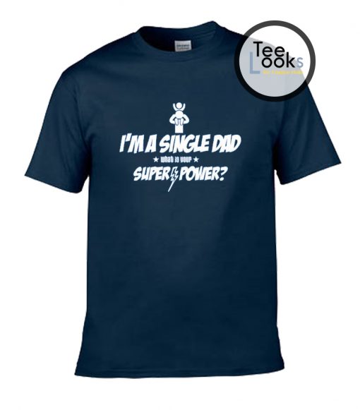 I'm a Single Dad - What Is Your Super-Power T-shirt