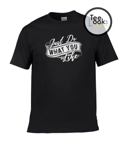 ust Do What You Like T- Shirt