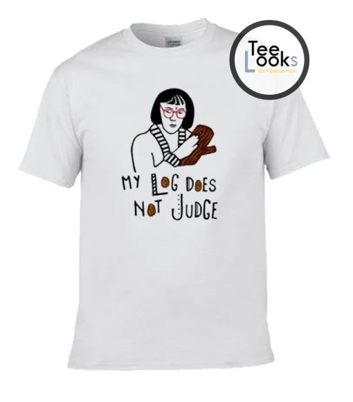 My Log does not Judge T-shirt