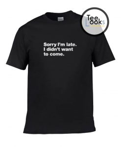 Sorry I am Late T-shirt