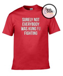 Surely not Everybody was Kungfu Fighting T-shirt