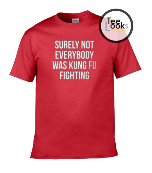 Surely not Everybody was Kungfu Fighting T-shirt