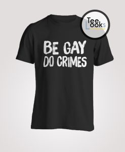 Be Gay Do Crimes T-shirt