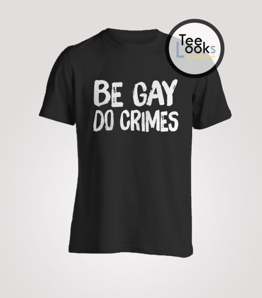 Be Gay Do Crimes T-shirt