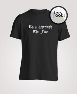 Been Through The Fire T-shirt