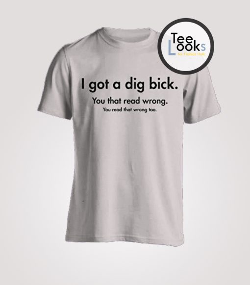 I Got A Dig Bick T-shirt