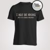 I MAy Be Wrong T-shirt