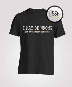 I MAy Be Wrong T-shirt