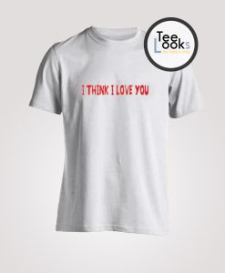 I Think I Love You T-shirt