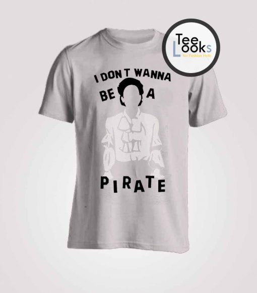 I Dont Wanna Be Pirate T-shirt