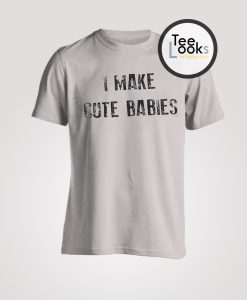 I make cute babies T-shirt