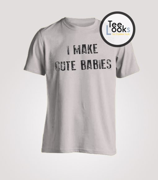 I make cute babies T-shirt